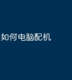 如何电脑配机