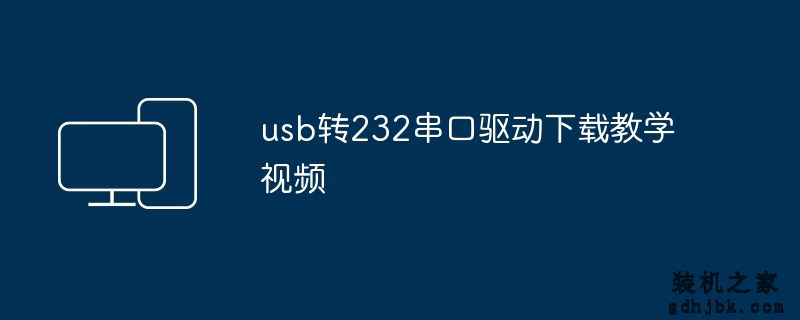 usb转232串口驱动下载教学视频
