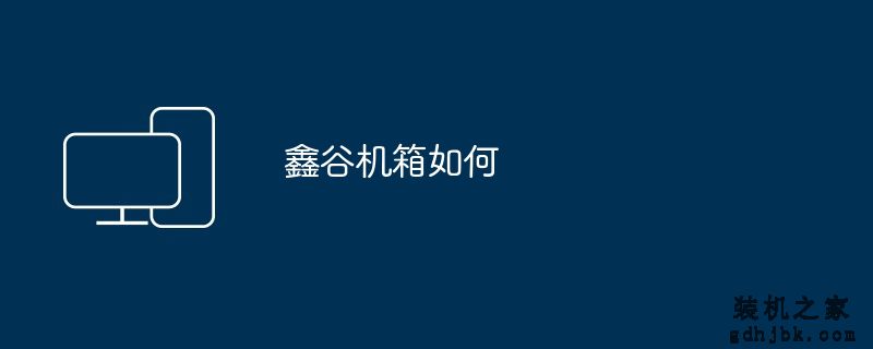 鑫谷机箱如何