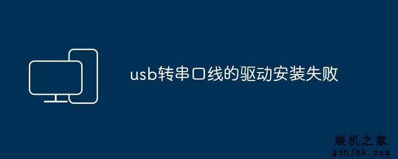 usb转串口线的驱动安装失败