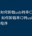 如何卸载usb转串口驱动程序 如何卸载串口转usb的驱动程序