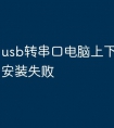 usb转串口电脑上下载的驱动安装失败