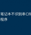 笔记本不识别串口转usb驱动程序