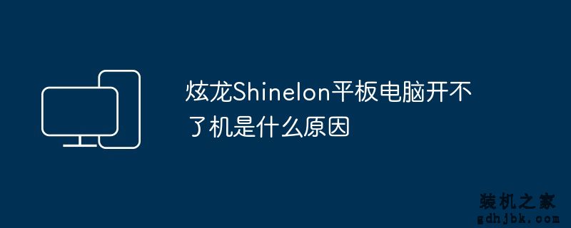 炫龙Shinelon平板电脑开不了机是什么原因