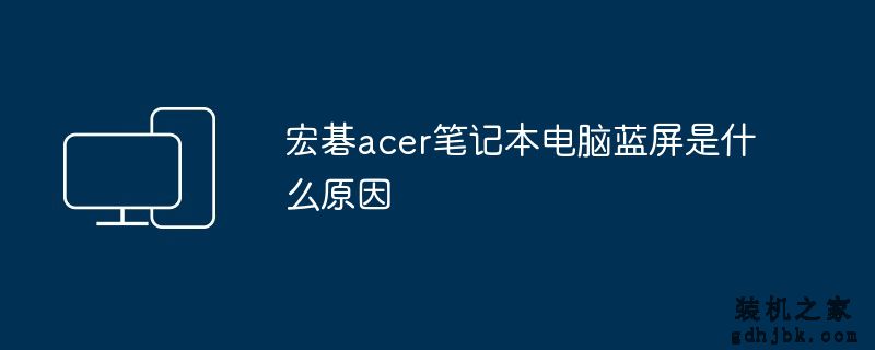 宏碁acer<a href=http://www.gdhjbk.com/notebook/ target=_blank class=infotextkey><a href=http://www.gdhjbk.com/tags-7940-0.html target=_blank class=infotextkey>笔记本电脑</a></a>蓝屏是什么原因