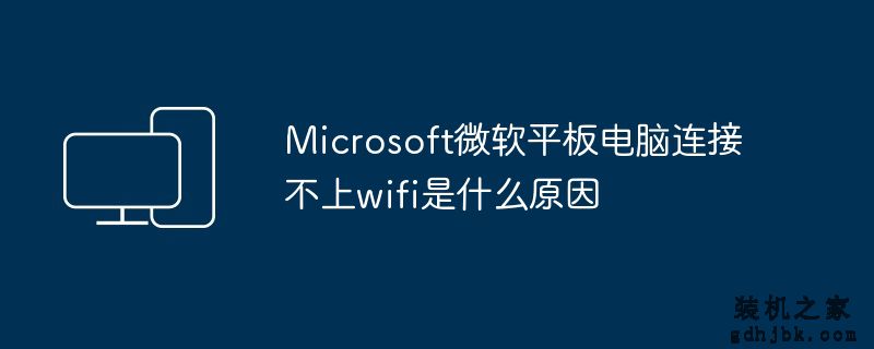 Microsoft微软平板电脑连接不上wifi是什么原因