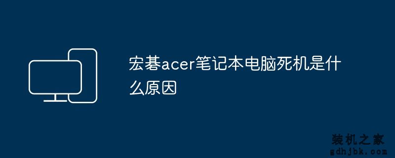 宏碁acer笔记本电脑死机是什么原因