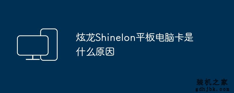 炫龙Shinelon平板电脑卡是什么原因