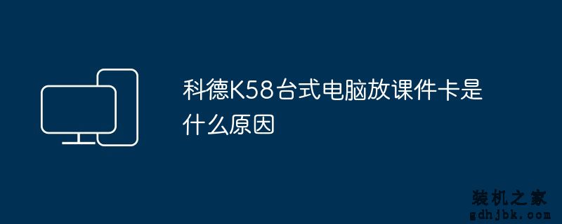 科德K58台式电脑放课件卡是什么原因