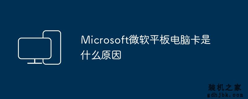 Microsoft微软平板电脑卡是什么原因