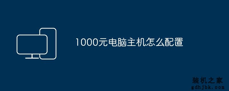 1000元<a href=http://www.gdhjbk.com/ target=_blank class=infotextkey>电脑主机</a>怎么配置
