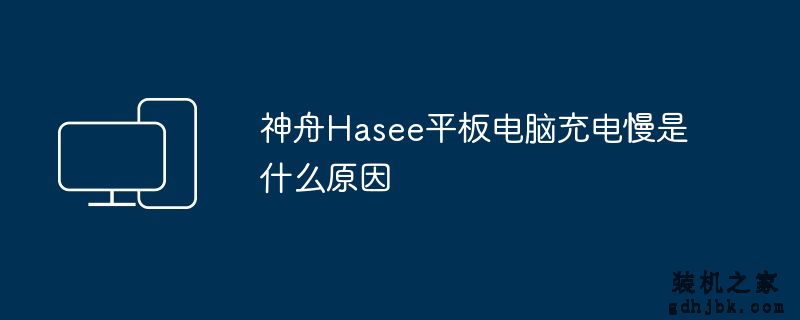 神舟Hasee平板电脑充电慢是什么原因