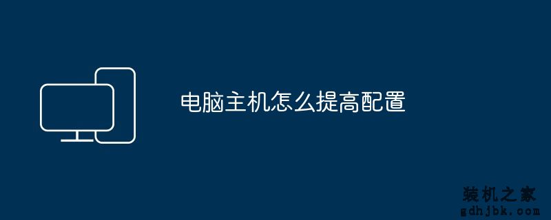 <a href=http://www.gdhjbk.com/ target=_blank class=infotextkey>电脑主机</a>怎么提高配置
