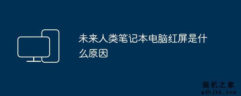 未来人类<a href=http://www.gdhjbk.com/notebook/ target=_blank class=infotextkey><a href=http://www.gdhjbk.com/tags-7940-0.html target=_blank class=infotextkey>笔记本电脑</a></a>红屏是什么原因