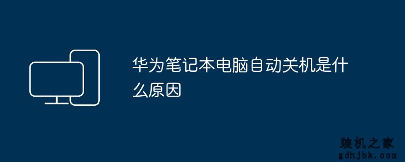 华为<a href=http://www.gdhjbk.com/notebook/ target=_blank class=infotextkey><a href=http://www.gdhjbk.com/tags-7940-0.html target=_blank class=infotextkey>笔记本电脑</a></a>自动关机是什么原因