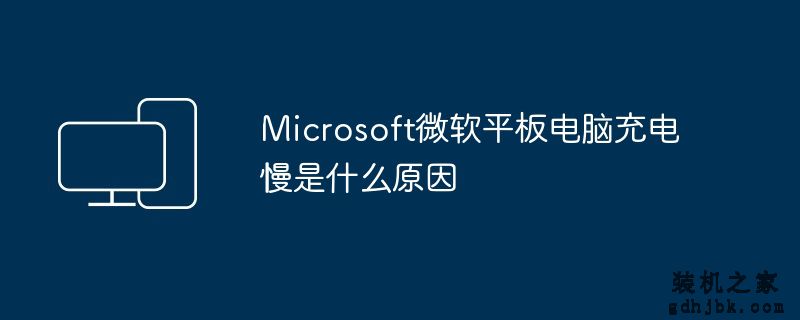 Microsoft微软平板电脑充电慢是什么原因