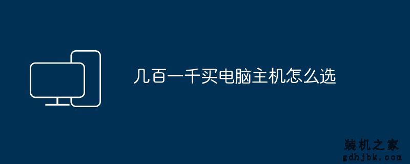 几百一千买电脑主机怎么选