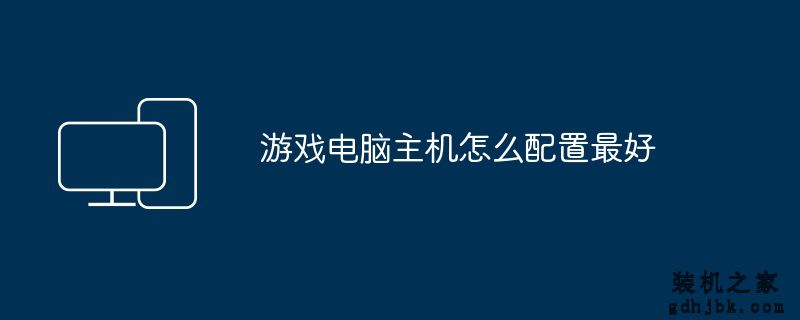 游戏<a href=http://www.gdhjbk.com/ target=_blank class=infotextkey>电脑主机</a>怎么配置最好