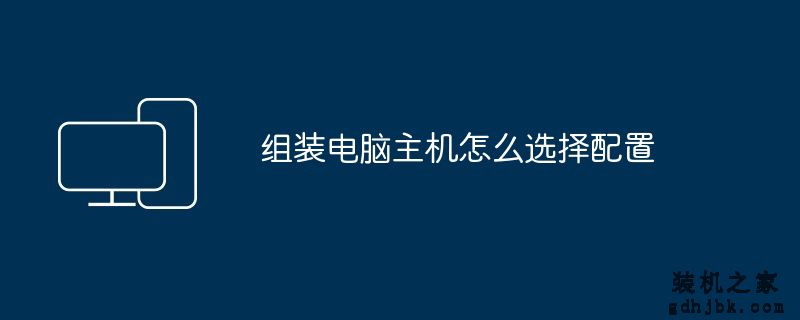 <a href=http://www.gdhjbk.com/ target=_blank class=infotextkey>组装电脑</a>主机怎么选择配置