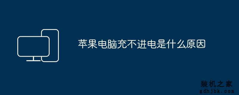 苹果电脑充不进电是什么原因