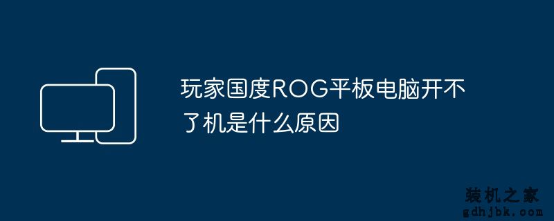 玩家国度ROG平板电脑开不了机是什么原因