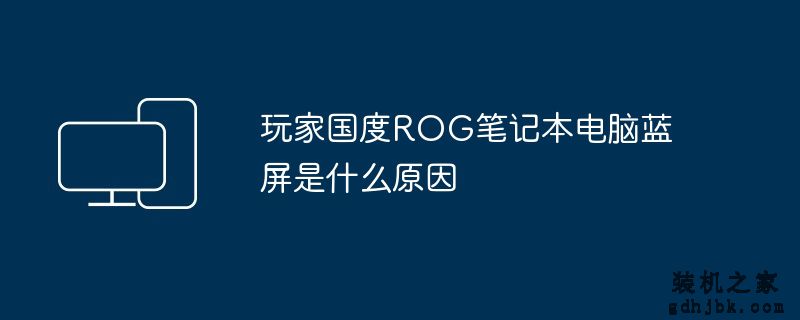 玩家国度ROG<a href=http://www.gdhjbk.com/notebook/ target=_blank class=infotextkey><a href=http://www.gdhjbk.com/tags-7940-0.html target=_blank class=infotextkey>笔记本电脑</a></a>蓝屏是什么原因