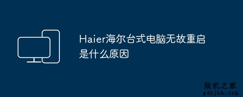 Haier海尔台式电脑无故重启是什么原因