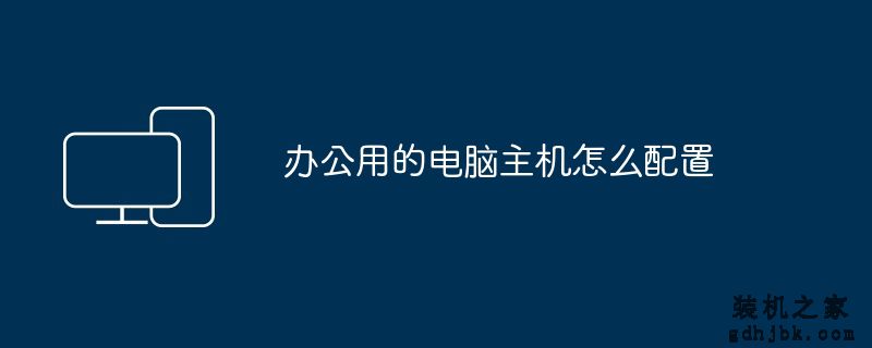 办公用的电脑主机怎么配置