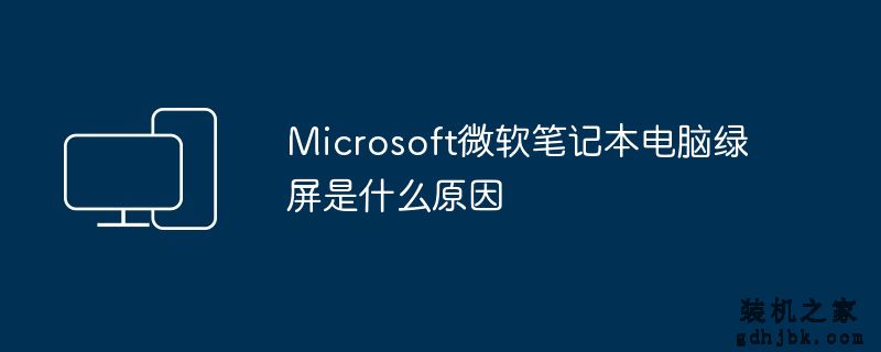 Microsoft微软<a href=http://www.gdhjbk.com/notebook/ target=_blank class=infotextkey><a href=http://www.gdhjbk.com/tags-7940-0.html target=_blank class=infotextkey>笔记本电脑</a></a>绿屏是什么原因