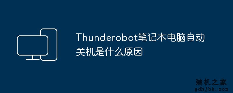 Thunderobot<a href=http://www.gdhjbk.com/notebook/ target=_blank class=infotextkey><a href=http://www.gdhjbk.com/tags-7940-0.html target=_blank class=infotextkey>笔记本电脑</a></a>自动关机是什么原因
