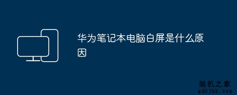华为<a href=http://www.gdhjbk.com/notebook/ target=_blank class=infotextkey><a href=http://www.gdhjbk.com/tags-7940-0.html target=_blank class=infotextkey>笔记本电脑</a></a>白屏是什么原因