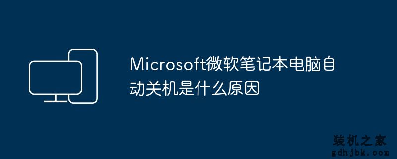 Microsoft微软<a href=http://www.gdhjbk.com/notebook/ target=_blank class=infotextkey><a href=http://www.gdhjbk.com/tags-7940-0.html target=_blank class=infotextkey>笔记本电脑</a></a>自动关机是什么原因