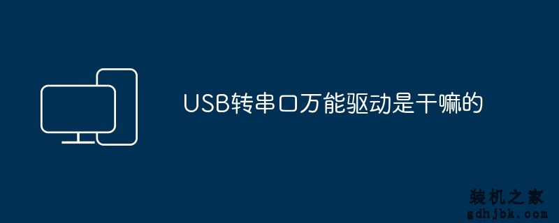 USB转串口万能驱动是干嘛的