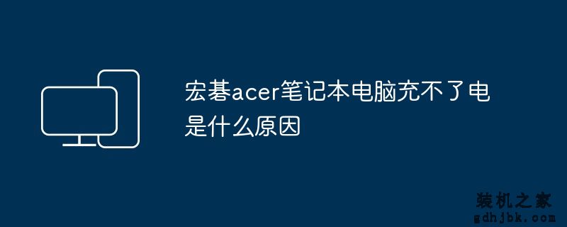 宏碁acer<a href=http://www.gdhjbk.com/notebook/ target=_blank class=infotextkey><a href=http://www.gdhjbk.com/tags-7940-0.html target=_blank class=infotextkey>笔记本电脑</a></a>充不了电是什么原因