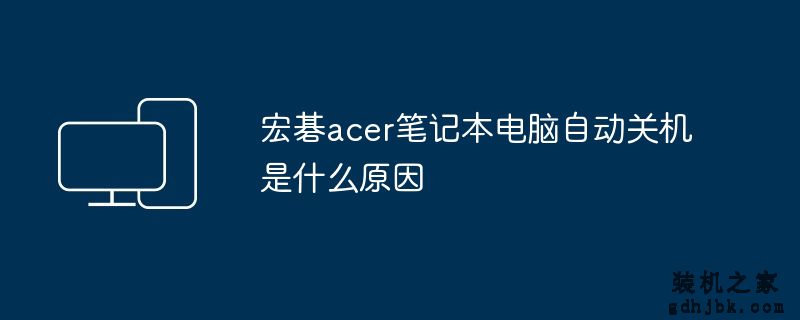 宏碁acer<a href=http://www.gdhjbk.com/notebook/ target=_blank class=infotextkey><a href=http://www.gdhjbk.com/tags-7940-0.html target=_blank class=infotextkey>笔记本电脑</a></a>自动关机是什么原因