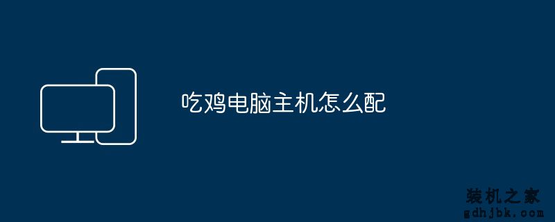 吃鸡电脑主机怎么配