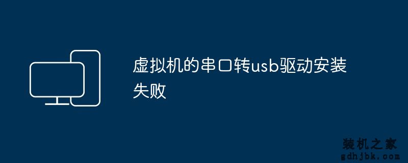 虚拟机的串口转usb驱动安装失败