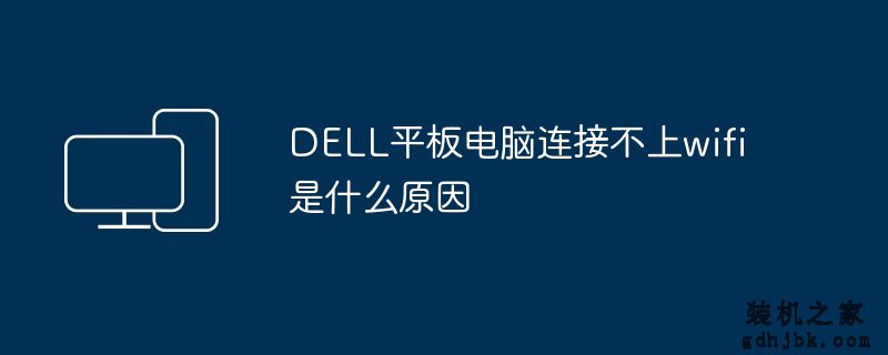 DELL平板电脑连接不上wifi是什么原因