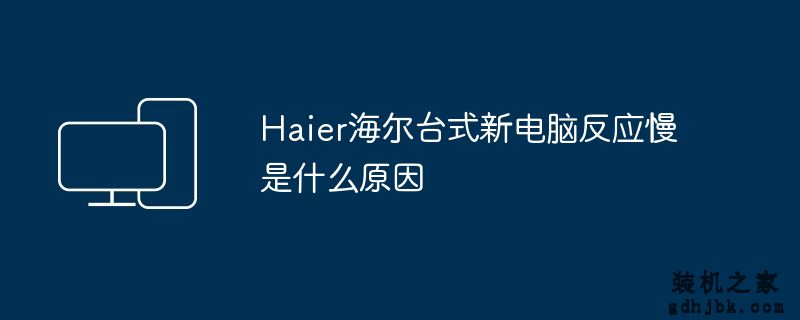 H<a href=http://www.gdhjbk.com/tags-8372-0.html target=_blank class=infotextkey>AI</a>er海尔台式新电脑反应慢是什么原因