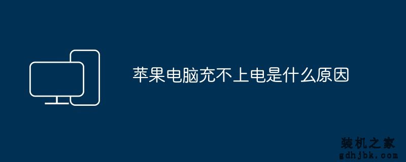 苹果电脑充不上电是什么原因