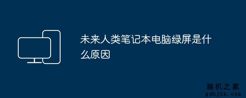 未来人类<a href=http://www.gdhjbk.com/notebook/ target=_blank class=infotextkey><a href=http://www.gdhjbk.com/tags-7940-0.html target=_blank class=infotextkey>笔记本电脑</a></a>绿屏是什么原因