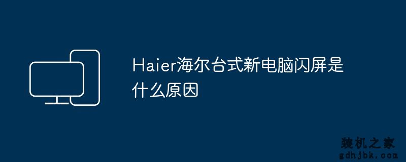 H<a href=http://www.gdhjbk.com/tags-8372-0.html target=_blank class=infotextkey>AI</a>er海尔台式新电脑闪屏是什么原因