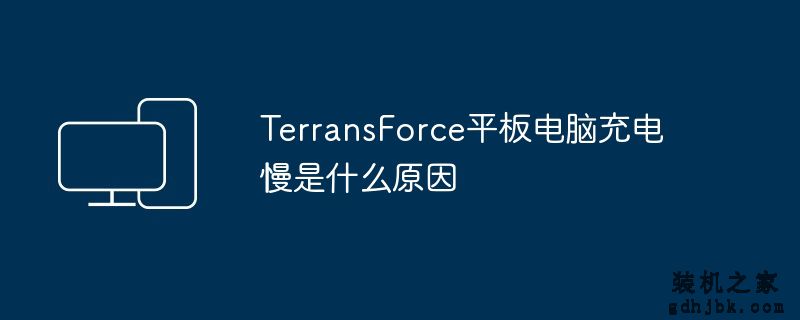 TerransForce平板电脑充电慢是什么原因