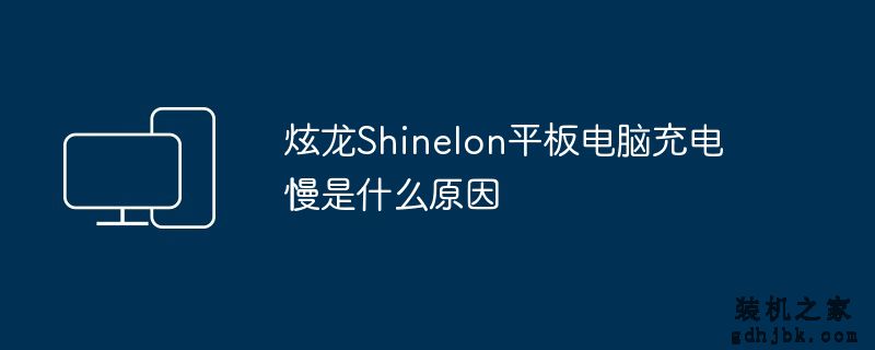 炫龙Shinelon平板电脑充电慢是什么原因