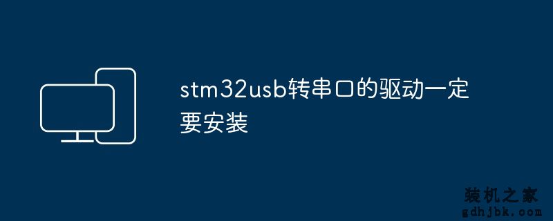 stm32usb转串口的驱动一定要安装