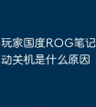 玩家国度ROG笔记本电脑自动关机是什么原因
