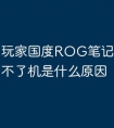 玩家国度ROG笔记本电脑开不了机是什么原因
