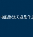 电脑游戏闪退是什么原因