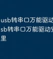usb转串口万能驱动哪里有 usb转串口万能驱动安装在哪里