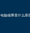 电脑绿屏是什么原因